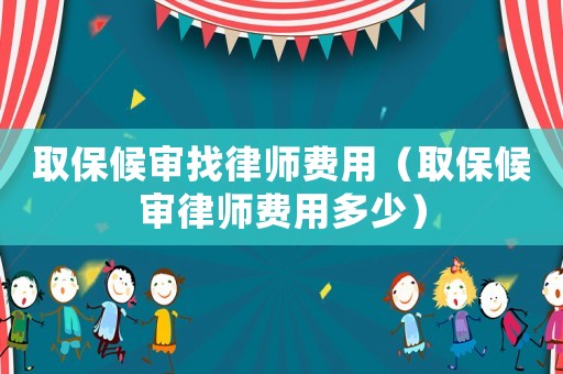 取保候審找律師費用（取保候審律師費用多少）