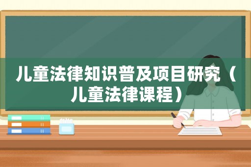 兒童法律知識普及項目研究（兒童法律課程）