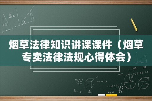 煙草法律知識講課課件（煙草專賣法律法規心得體會）
