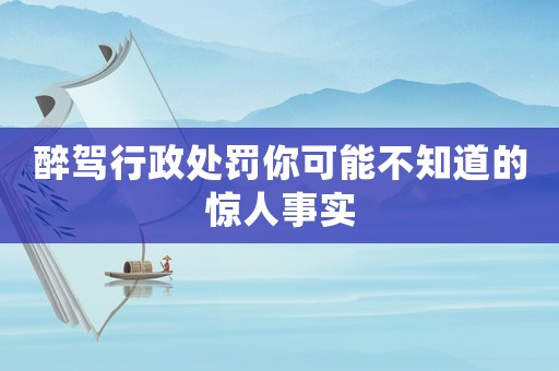 醉駕行政處罰你可能不知道的驚人事實