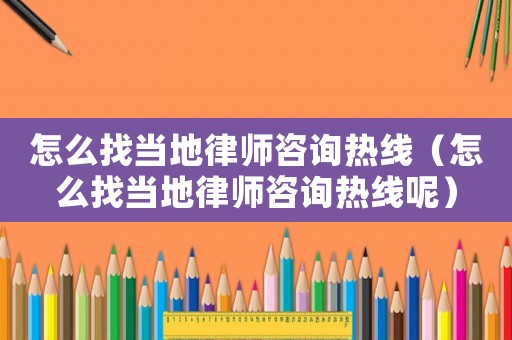 怎么找當地律師咨詢熱線（怎么找當地律師咨詢熱線呢）