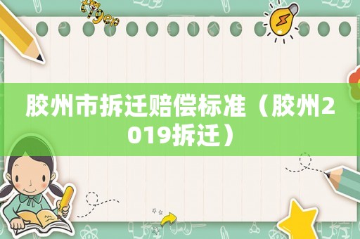 膠州市拆遷賠償標(biāo)準(zhǔn)（膠州2019拆遷）