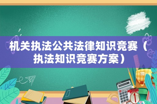 機關執法公共法律知識競賽（執法知識競賽方案）