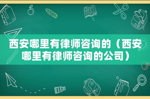 西安哪里有律師咨詢的（西安哪里有律師咨詢的公司）