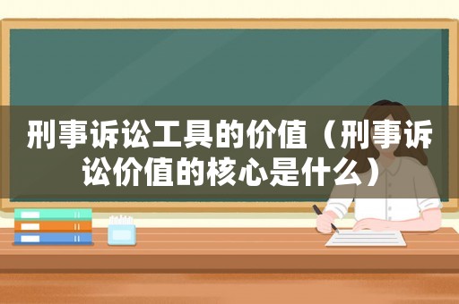 刑事訴訟工具的價值（刑事訴訟價值的核心是什么）