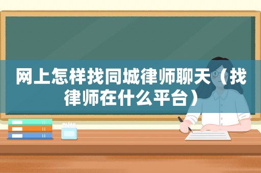網上怎樣找同城律師聊天（找律師在什么平臺）
