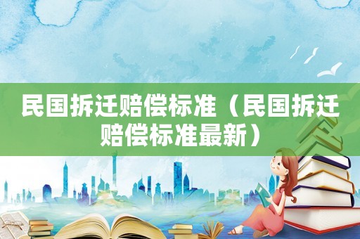 民國拆遷賠償標準（民國拆遷賠償標準最新）