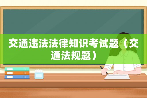 交通違法法律知識考試題（交通法規(guī)題）