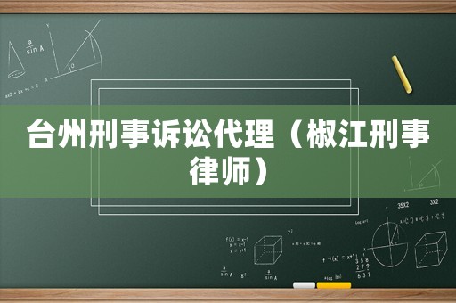 臺州刑事訴訟代理（椒江刑事律師）