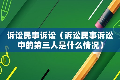 訴訟民事訴訟（訴訟民事訴訟中的第三人是什么情況）