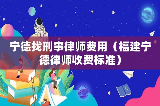 寧德找刑事律師費用（福建寧德律師收費標準）