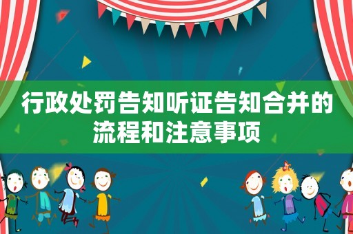 行政處罰告知聽(tīng)證告知合并的流程和注意事項(xiàng)
