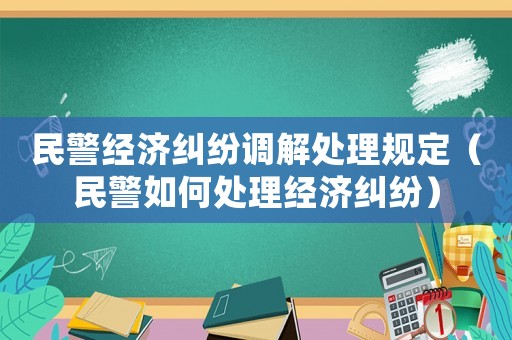 民警經濟糾紛調解處理規定（民警如何處理經濟糾紛）