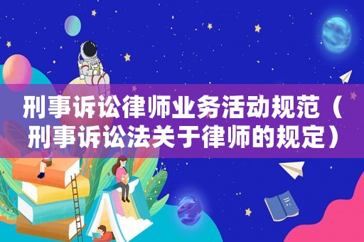 刑事訴訟律師業務活動規范（刑事訴訟法關于律師的規定）