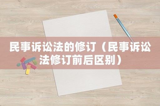 民事訴訟法的修訂（民事訴訟法修訂前后區(qū)別）
