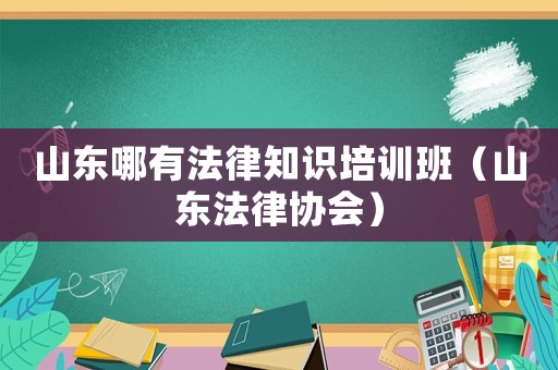 山東哪有法律知識培訓班（山東法律協會）