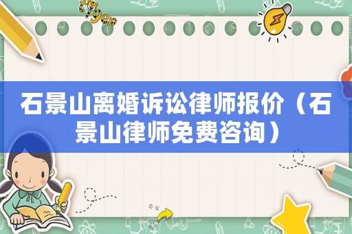 石景山離婚訴訟律師報價（石景山律師免費咨詢）