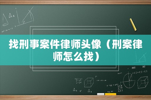 找刑事案件律師頭像（刑案律師怎么找）