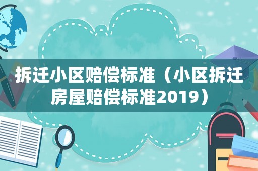 拆遷小區賠償標準（小區拆遷房屋賠償標準2019）
