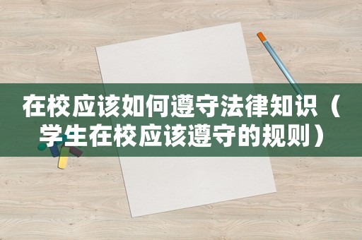 在校應該如何遵守法律知識（學生在校應該遵守的規(guī)則）