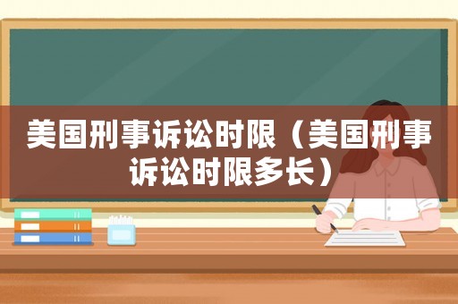美國刑事訴訟時限（美國刑事訴訟時限多長）