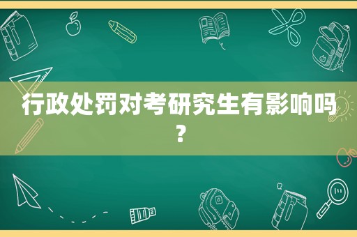 行政處罰對考研究生有影響嗎？