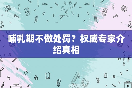 哺乳期不做處罰？權威專家介紹真相
