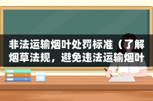 非法運(yùn)輸煙葉處罰標(biāo)準(zhǔn)（了解煙草法規(guī)，避免違法運(yùn)輸煙葉）