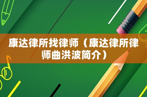 康達律所找律師（康達律所律師曲洪波簡介）
