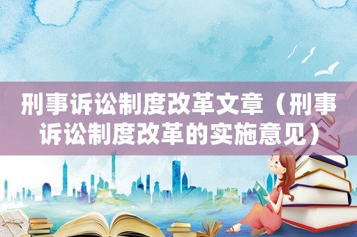 刑事訴訟制度改革文章（刑事訴訟制度改革的實施意見）