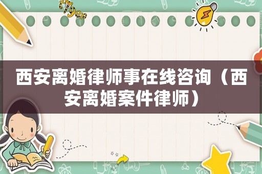 西安離婚律師事在線咨詢（西安離婚案件律師）