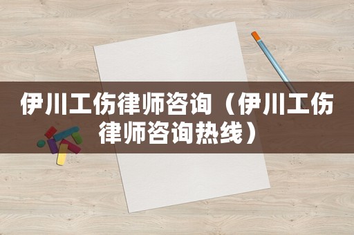 伊川工傷律師咨詢（伊川工傷律師咨詢熱線）