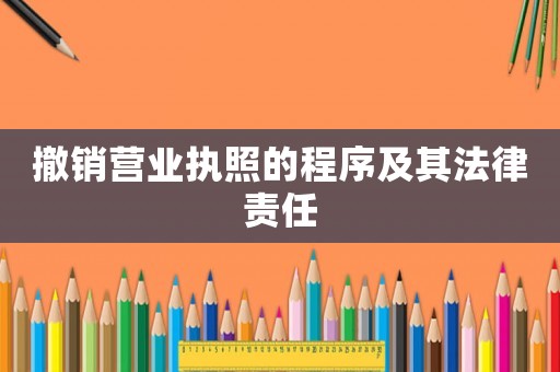 撤銷營(yíng)業(yè)執(zhí)照的程序及其法律責(zé)任