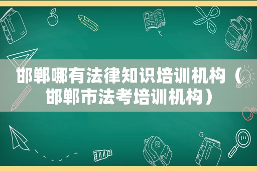 邯鄲哪有法律知識培訓機構（邯鄲市法考培訓機構）