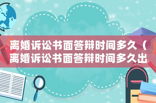 離婚訴訟書面答辯時間多久（離婚訴訟書面答辯時間多久出結果）