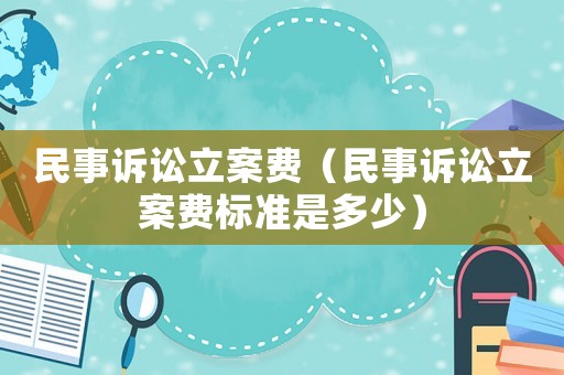 民事訴訟立案費（民事訴訟立案費標準是多少）