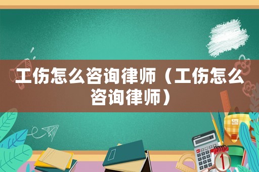 工傷怎么咨詢律師（工傷怎么咨詢律師）