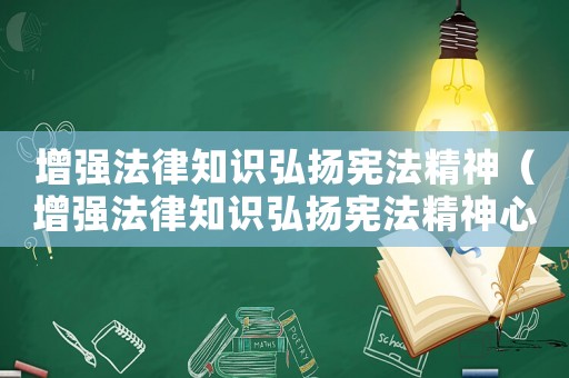 增強法律知識弘揚憲法精神（增強法律知識弘揚憲法精神心得體會）