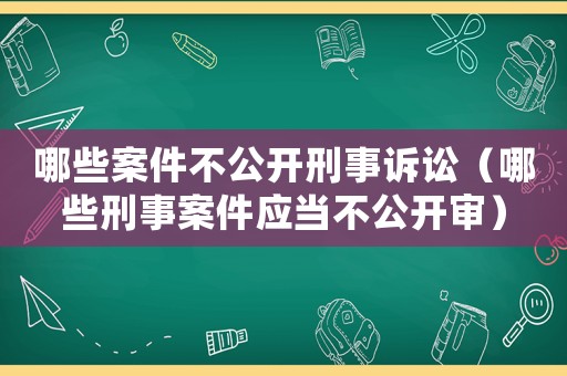 哪些案件不公開刑事訴訟（哪些刑事案件應當不公開審）
