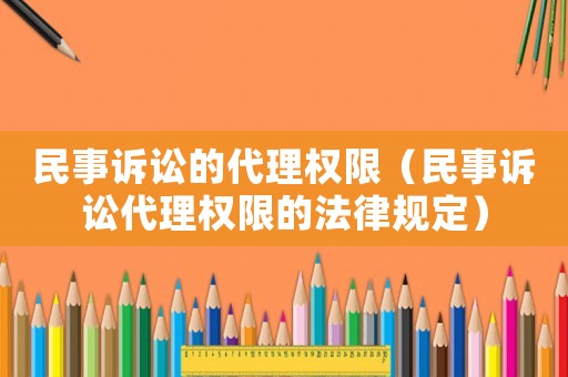 民事訴訟的代理權限（民事訴訟代理權限的法律規定）
