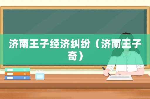 濟(jì)南王子經(jīng)濟(jì)糾紛（濟(jì)南王子奇）