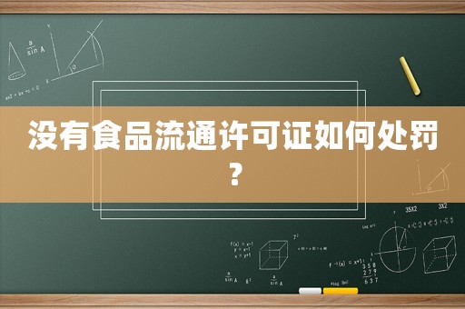 沒有食品流通許可證如何處罰？