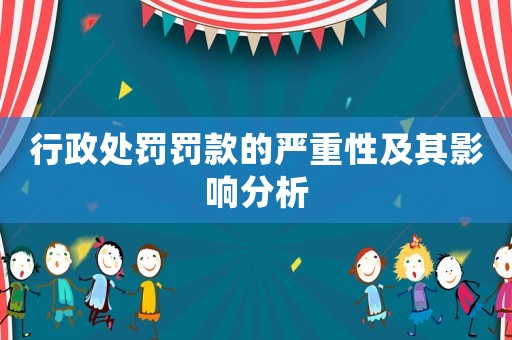 行政處罰罰款的嚴重性及其影響分析