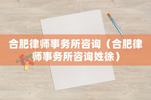 合肥律師事務(wù)所咨詢(xún)（合肥律師事務(wù)所咨詢(xún)姓徐）