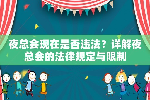夜總會(huì)現(xiàn)在是否違法？詳解夜總會(huì)的法律規(guī)定與限制