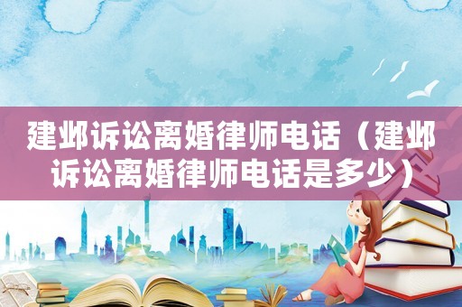 建鄴訴訟離婚律師電話（建鄴訴訟離婚律師電話是多少）
