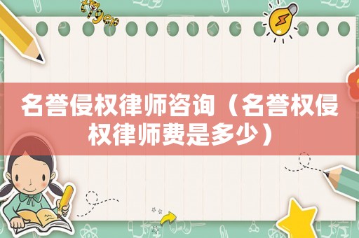名譽侵權律師咨詢（名譽權侵權律師費是多少）