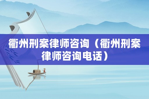 衢州刑案律師咨詢（衢州刑案律師咨詢電話）