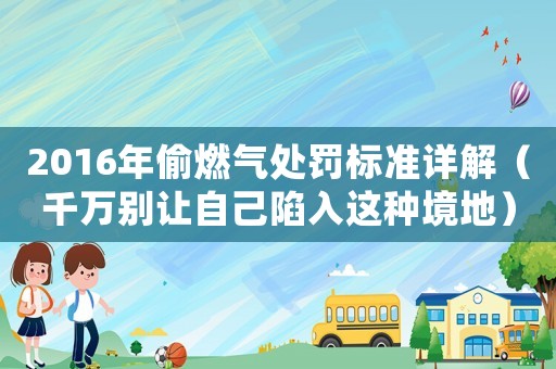 2016年偷燃氣處罰標準詳解（千萬別讓自己陷入這種境地）