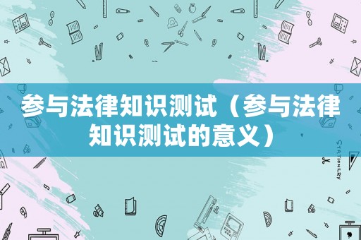 參與法律知識測試（參與法律知識測試的意義）